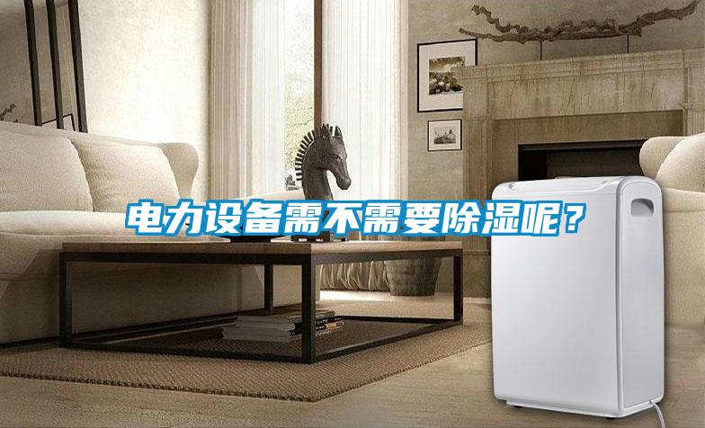 電力設備需不需要除濕呢？