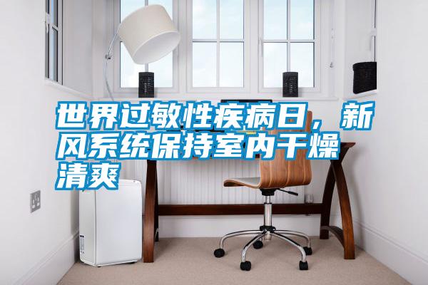 世界過(guò)敏性疾病日，新風(fēng)系統(tǒng)保持室內(nèi)干燥清爽