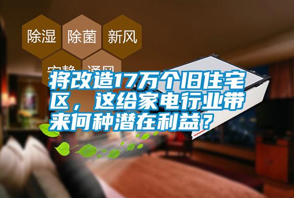 將改造17萬個舊住宅區(qū)，這給家電行業(yè)帶來何種潛在利益？