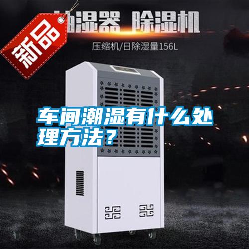 車間潮濕有什么處理方法？