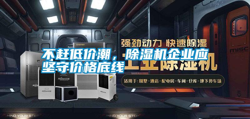 不趕低價潮，除濕機企業(yè)應堅守價格底線