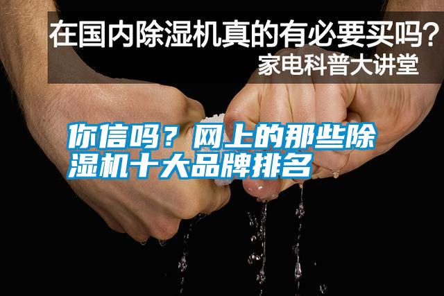 你信嗎？網(wǎng)上的那些除濕機(jī)十大品牌排名