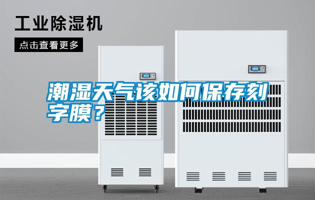 潮濕天氣該如何保存刻字膜？