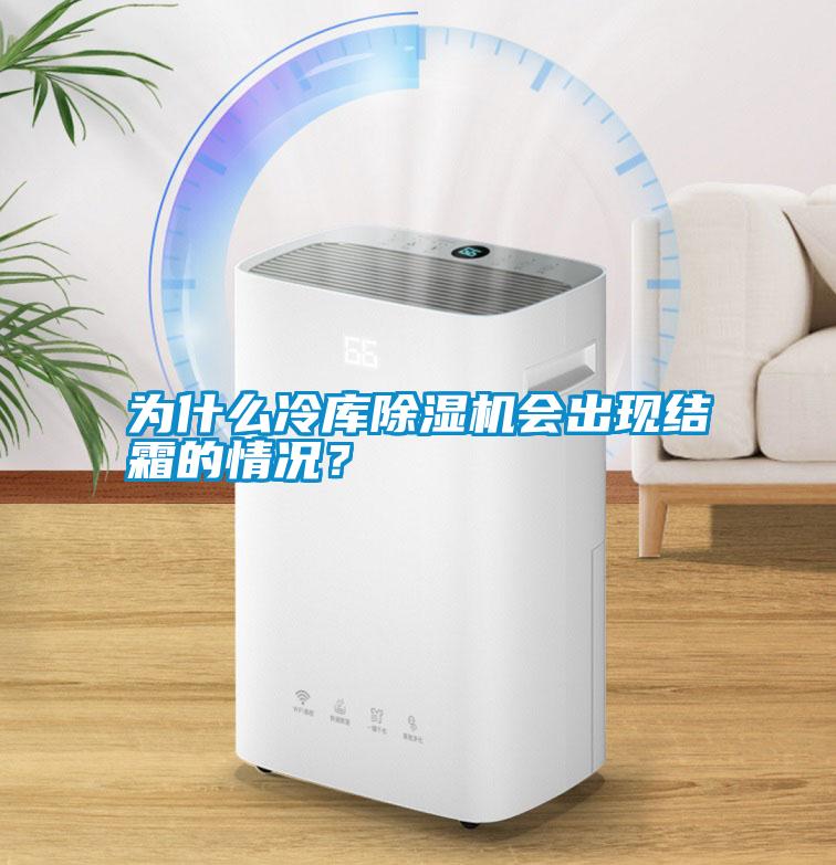 為什么冷庫(kù)除濕機(jī)會(huì)出現(xiàn)結(jié)霜的情況？
