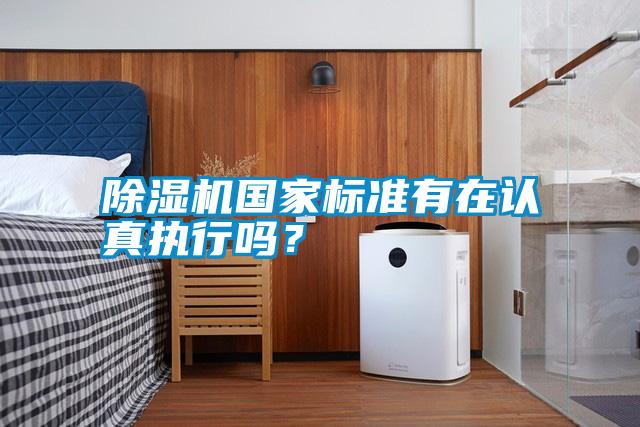 除濕機(jī)國家標(biāo)準(zhǔn)有在認(rèn)真執(zhí)行嗎？