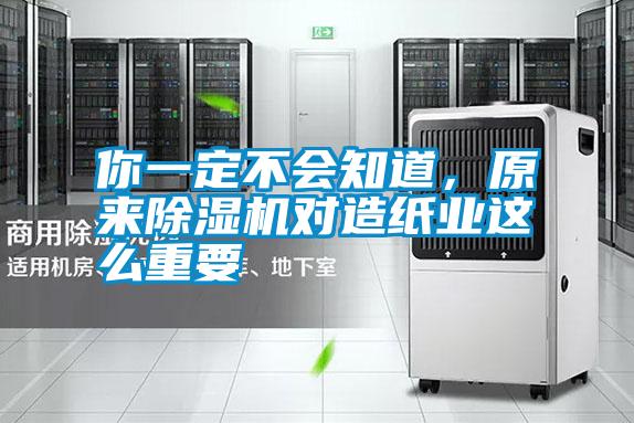 你一定不會知道，原來除濕機對造紙業(yè)這么重要