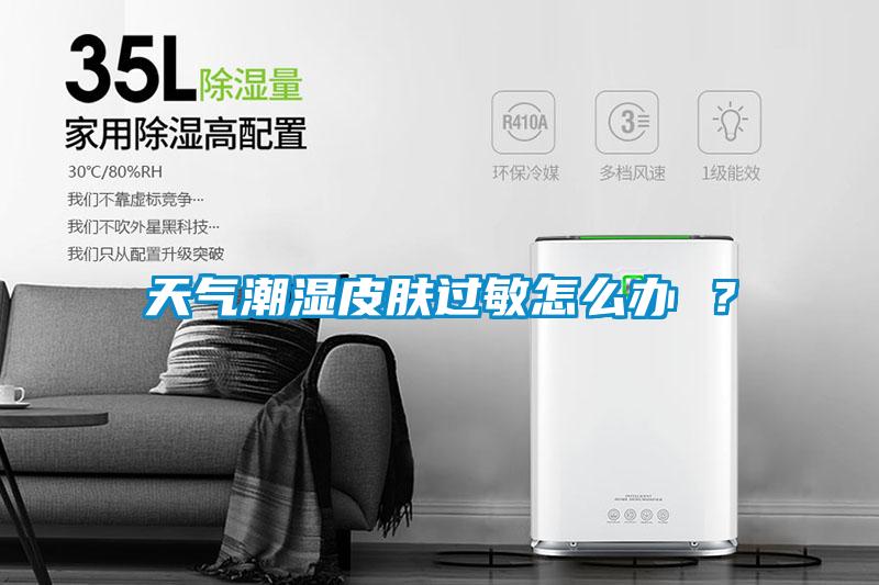 天氣潮濕皮膚過(guò)敏怎么辦 ？