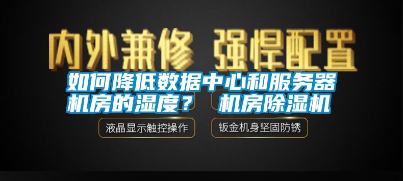 如何降低數(shù)據(jù)中心和服務(wù)器機(jī)房的濕度？ 機(jī)房除濕機(jī)