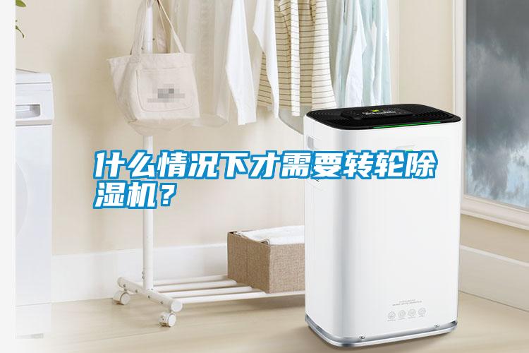 什么情況下才需要轉輪除濕機？