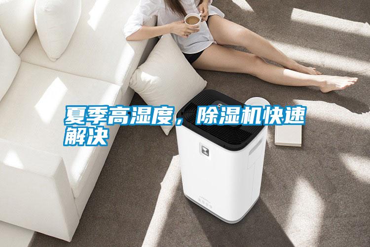 夏季高濕度，除濕機(jī)快速解決