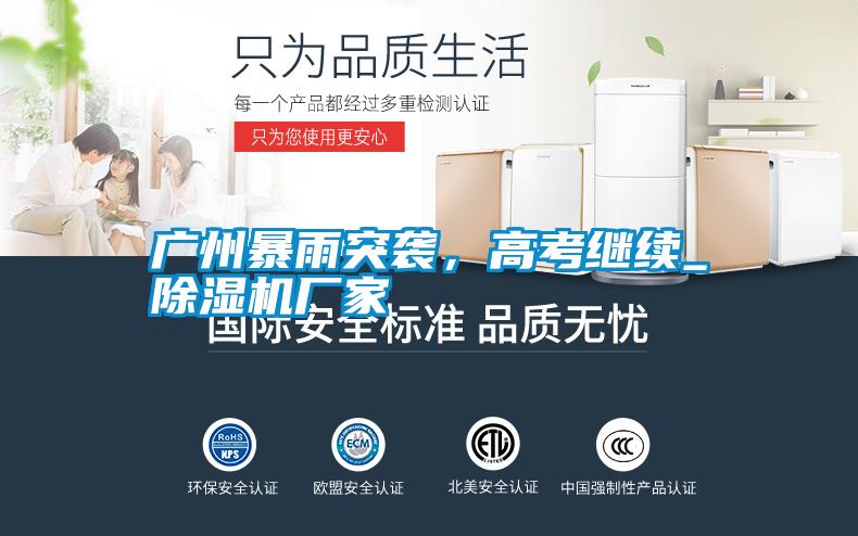 廣州暴雨突襲，高考繼續(xù)_除濕機廠家