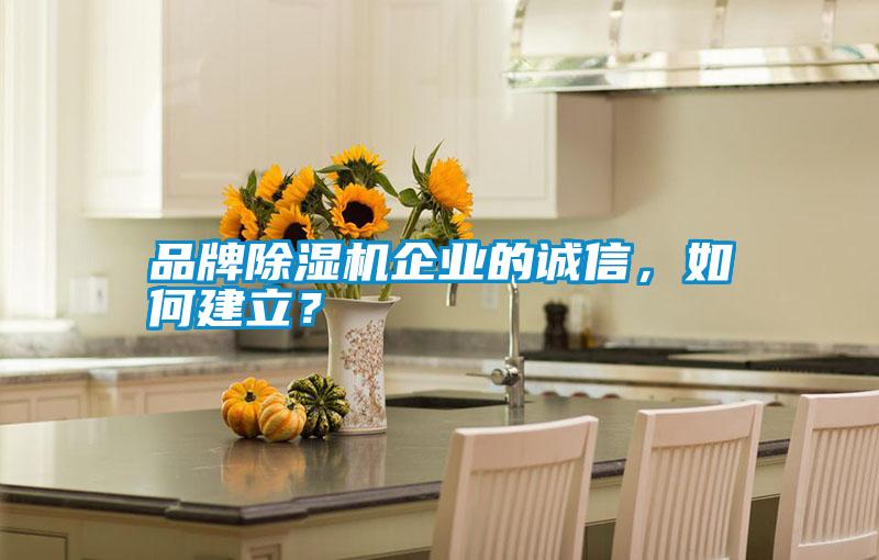 品牌除濕機(jī)企業(yè)的誠(chéng)信，如何建立？
