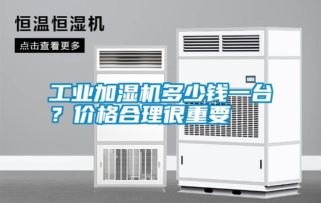 工業(yè)加濕機多少錢一臺？價格合理很重要