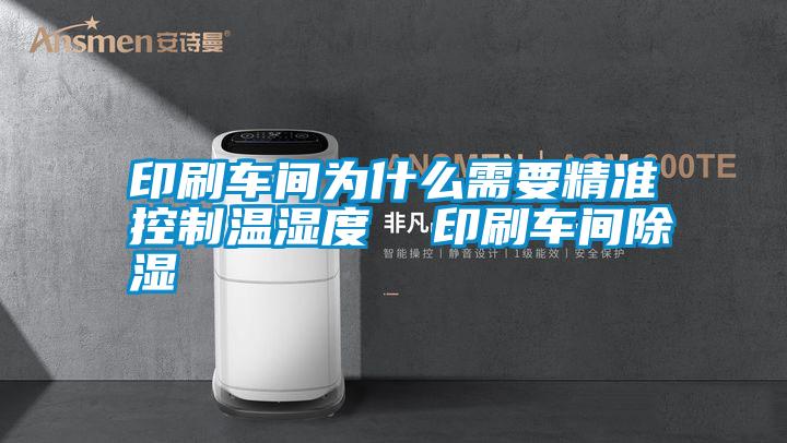 印刷車(chē)間為什么需要精準(zhǔn)控制溫濕度  印刷車(chē)間除濕