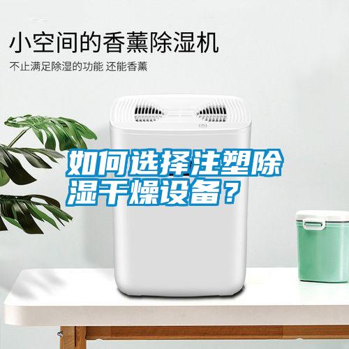 如何選擇注塑除濕干燥設(shè)備？