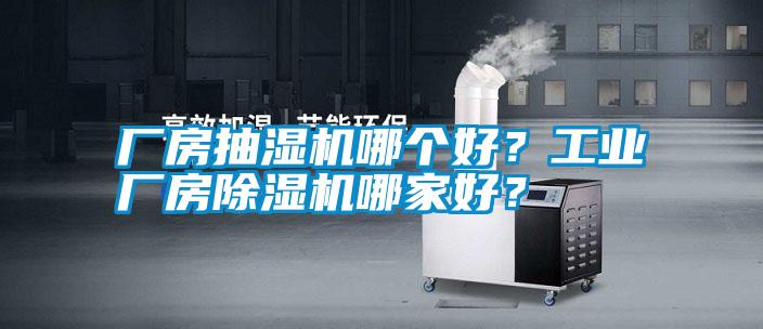 廠房抽濕機哪個好？工業(yè)廠房除濕機哪家好？