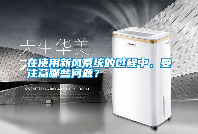 在使用新風(fēng)系統(tǒng)的過(guò)程中，要注意哪些問(wèn)題？