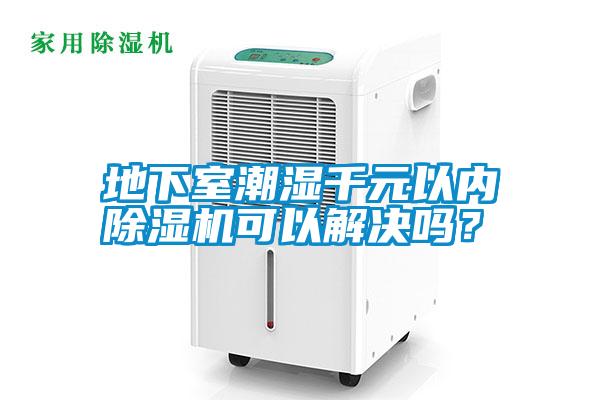 地下室潮濕千元以內(nèi)除濕機可以解決嗎？
