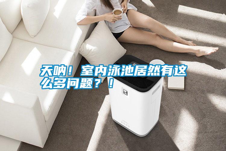 天吶！室內(nèi)泳池居然有這么多問題？！