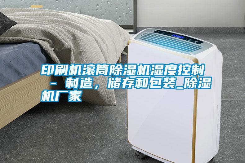印刷機滾筒除濕機濕度控制 - 制造，儲存和包裝_除濕機廠家