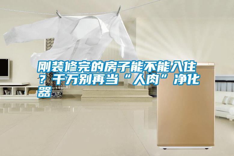 剛裝修完的房子能不能入住？千萬別再當(dāng)“人肉”凈化器