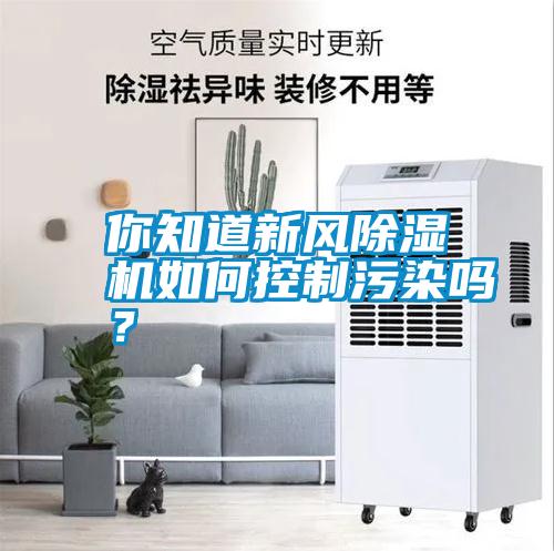 你知道新風(fēng)除濕機(jī)如何控制污染嗎？