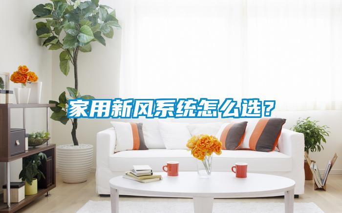 家用新風(fēng)系統(tǒng)怎么選？