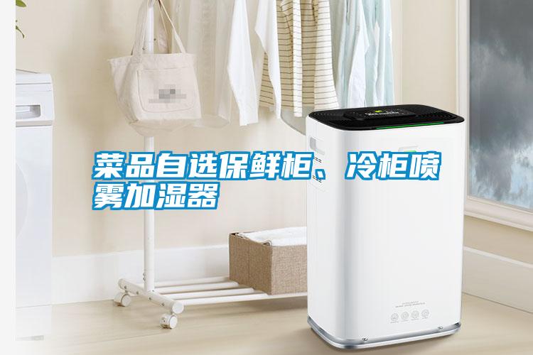 菜品自選保鮮柜、冷柜噴霧加濕器