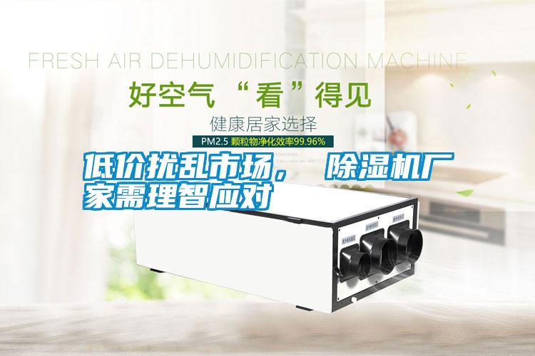 低價擾亂市場， 除濕機廠家需理智應(yīng)對