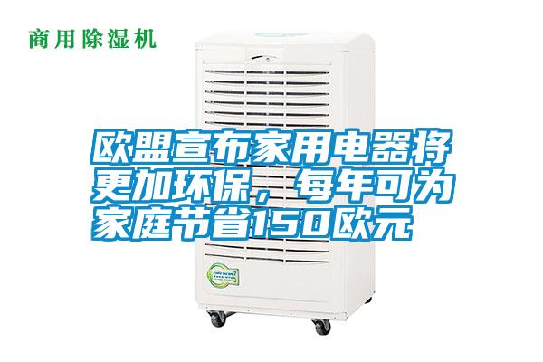 歐盟宣布家用電器將更加環(huán)保，每年可為家庭節(jié)省150歐元