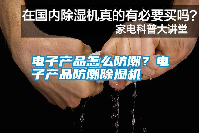 電子產(chǎn)品怎么防潮？電子產(chǎn)品防潮除濕機