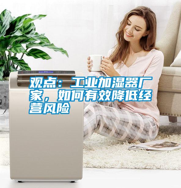 觀點：工業(yè)加濕器廠家，如何有效降低經(jīng)營風險