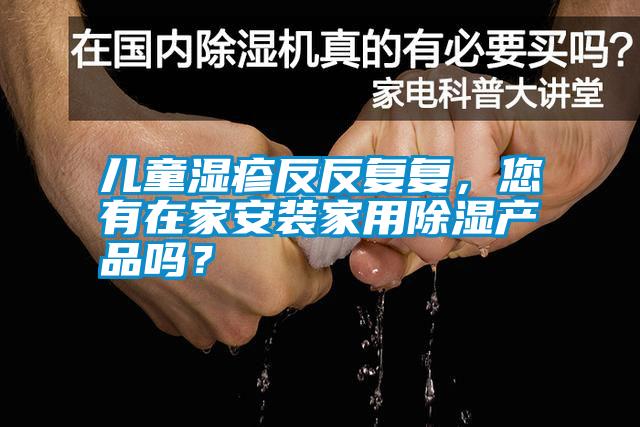 兒童濕疹反反復(fù)復(fù)，您有在家安裝家用除濕產(chǎn)品嗎？