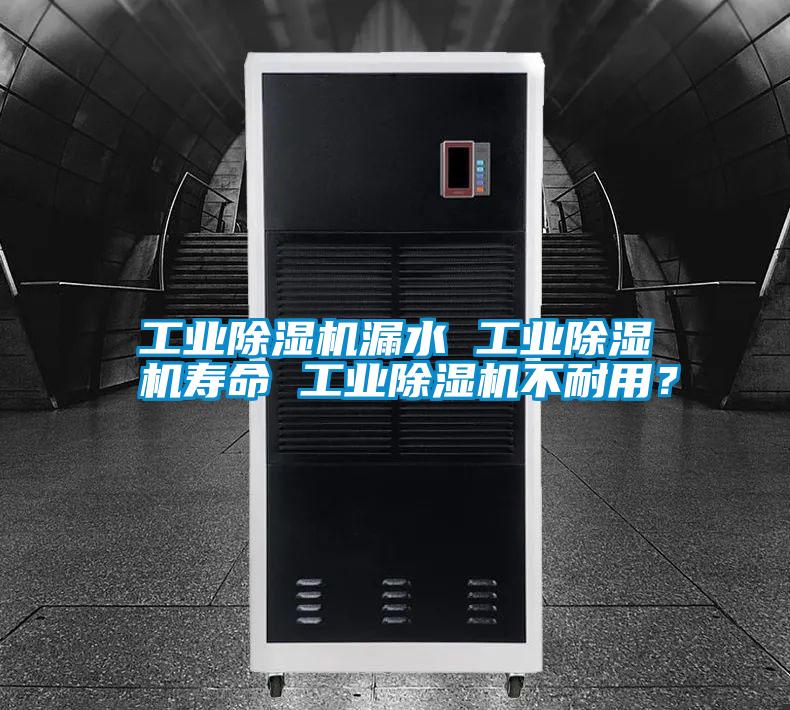 工業(yè)除濕機(jī)漏水 工業(yè)除濕機(jī)壽命 工業(yè)除濕機(jī)不耐用？