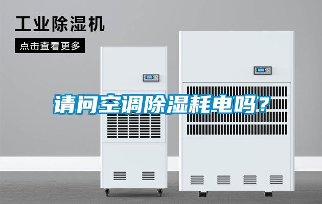 請(qǐng)問空調(diào)除濕耗電嗎？