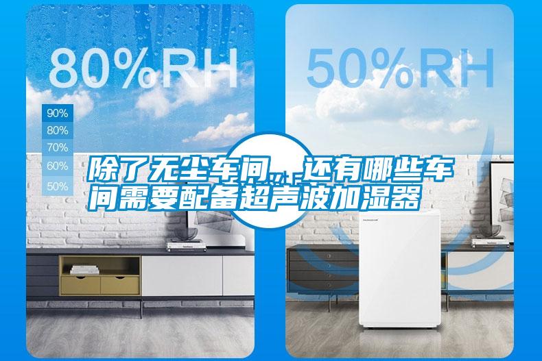 除了無(wú)塵車間，還有哪些車間需要配備超聲波加濕器