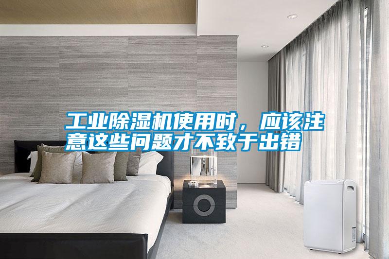 工業(yè)除濕機(jī)使用時(shí)，應(yīng)該注意這些問(wèn)題才不致于出錯(cuò)
