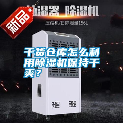 干貨倉庫怎么利用除濕機保持干爽？