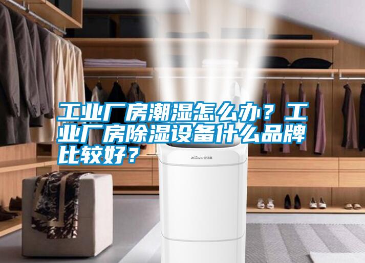 工業(yè)廠房潮濕怎么辦？工業(yè)廠房除濕設(shè)備什么品牌比較好？