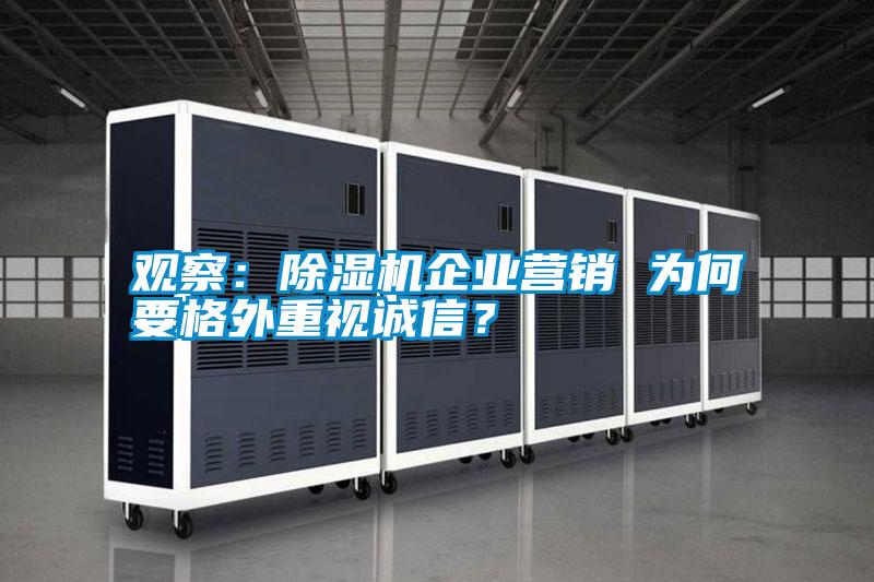 觀察：除濕機(jī)企業(yè)營(yíng)銷 為何要格外重視誠(chéng)信？