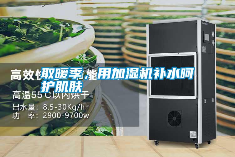 取暖季，用加濕機(jī)補(bǔ)水呵護(hù)肌膚