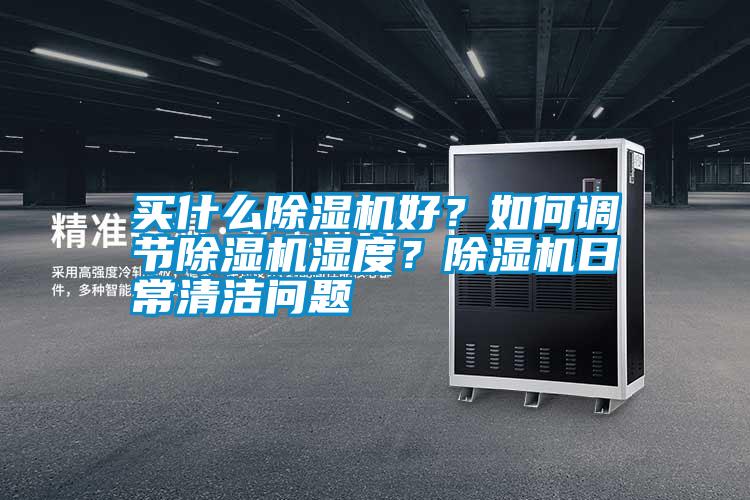 買什么除濕機好？如何調(diào)節(jié)除濕機濕度？除濕機日常清潔問題