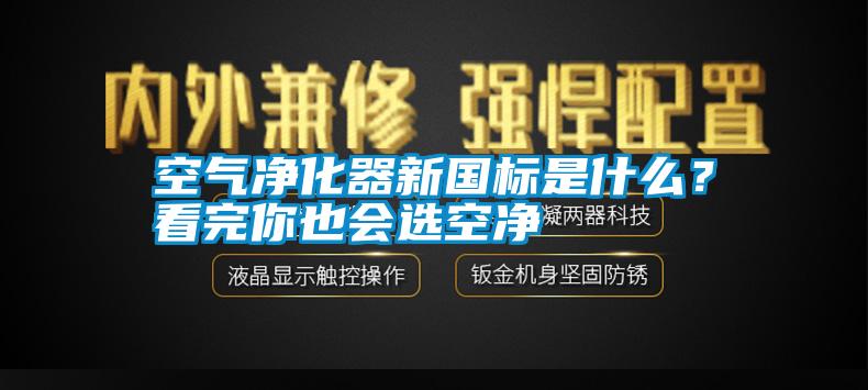 空氣凈化器新國標(biāo)是什么？看完你也會(huì)選空凈