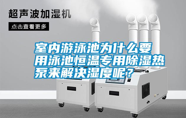 室內(nèi)游泳池為什么要用泳池恒溫專用除濕熱泵來解決濕度呢？