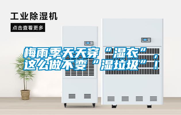 梅雨季天天穿“濕衣”，這么做不變“濕垃圾”！