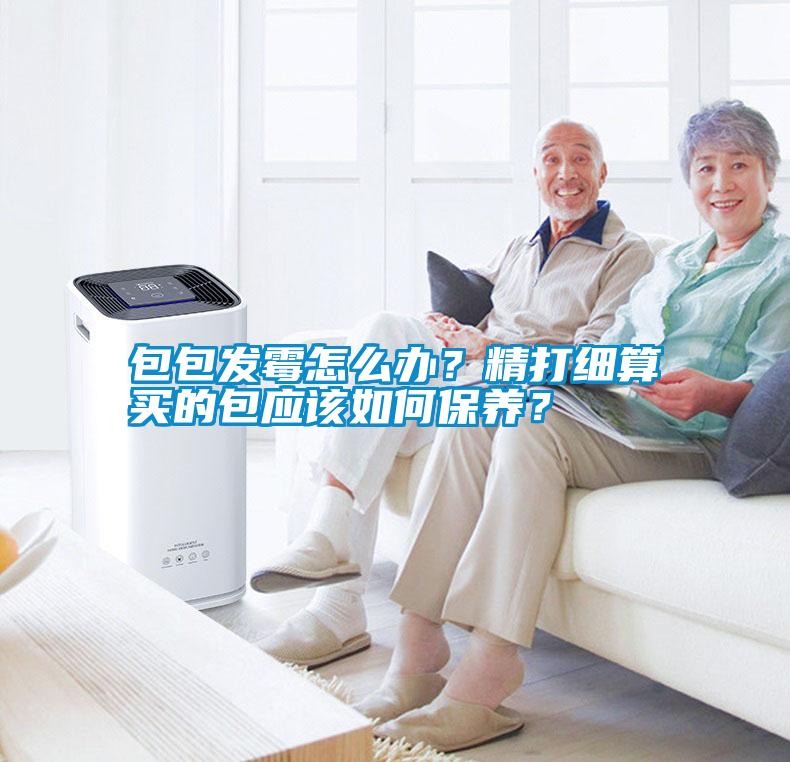包包發(fā)霉怎么辦？精打細(xì)算買的包應(yīng)該如何保養(yǎng)？