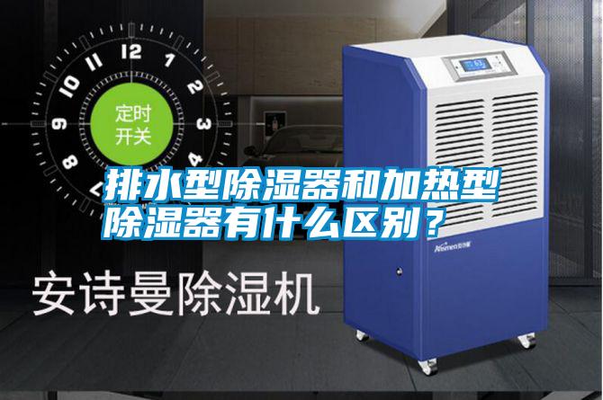 排水型除濕器和加熱型除濕器有什么區(qū)別？