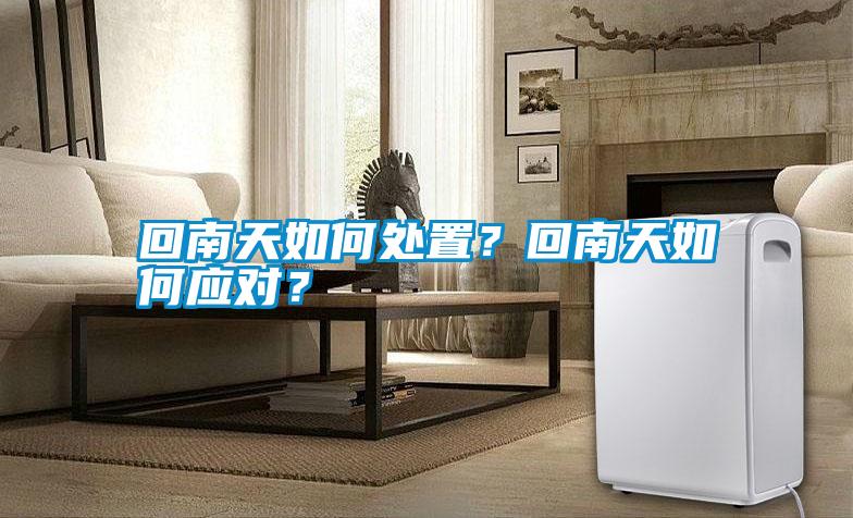 回南天如何處置？回南天如何應(yīng)對？