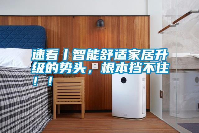 速看丨智能舒適家居升級(jí)的勢(shì)頭，根本擋不住??！