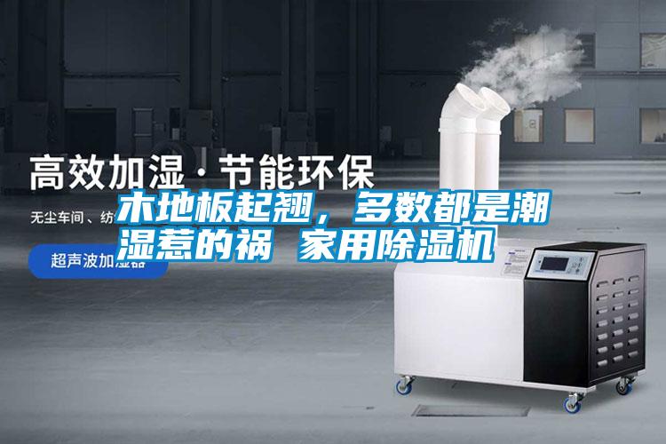 木地板起翹，多數(shù)都是潮濕惹的禍 家用除濕機(jī)